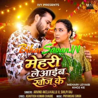 Mehari Leyaib Khoj Ke (Arvind Akela Kallu, Shilpi Raj)