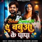 Ae Babua Ke Papa (Ankush Raja, Shilpi Raj)